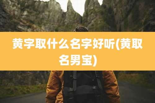 黄字取什么名字好听(黄取名男宝)