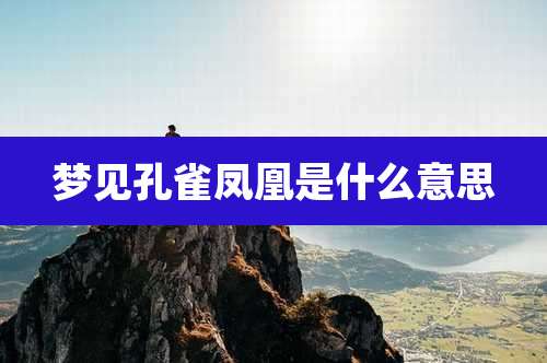 梦见孔雀凤凰是什么意思