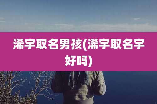 浠字取名男孩(浠字取名字好吗)