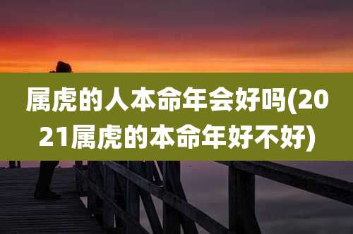 属虎的人本命年会好吗(2021属虎的本命年好不好)
