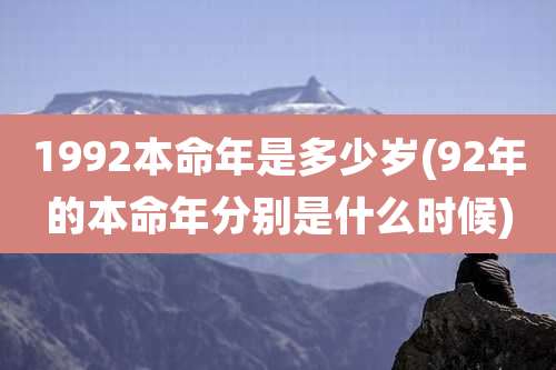 1992本命年是多少岁(92年的本命年分别是什么时候)