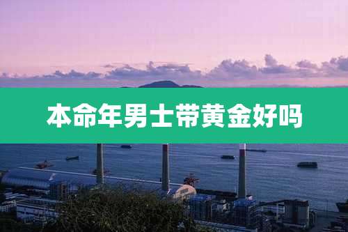 本命年男士带黄金好吗