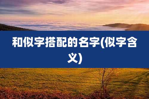 和似字搭配的名字(似字含义)