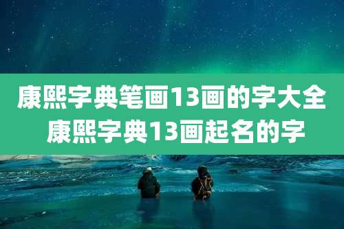 康熙字典笔画13画的字大全 康熙字典13画起名的字