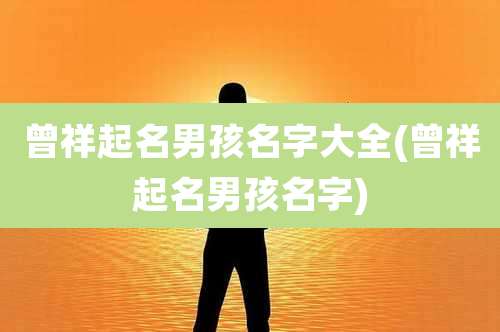曾祥起名男孩名字大全(曾祥起名男孩名字)
