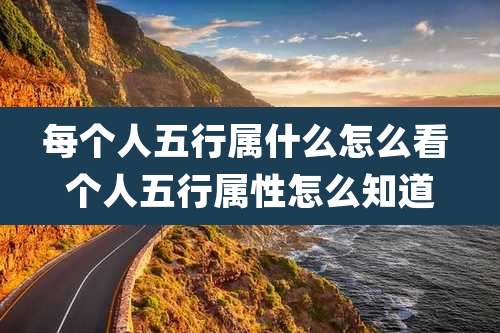 每个人五行属什么怎么看 个人五行属性怎么知道