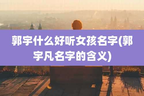 郭宇什么好听女孩名字(郭宇凡名字的含义)