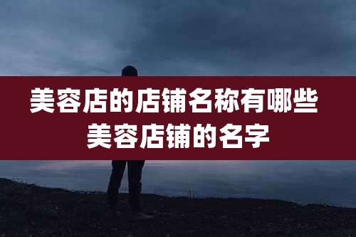 美容店的店铺名称有哪些 美容店铺的名字