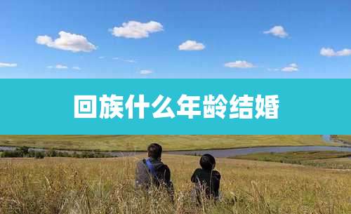 回族什么年龄结婚