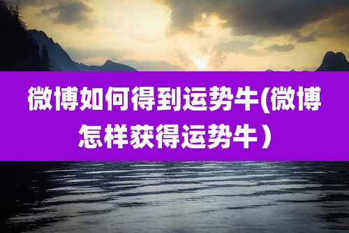 微博如何得到运势牛(微博怎样获得运势牛）