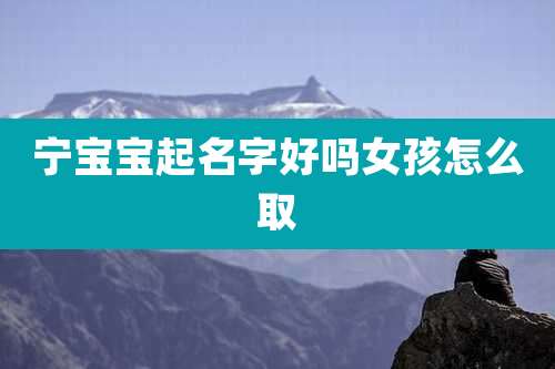 宁宝宝起名字好吗女孩怎么取