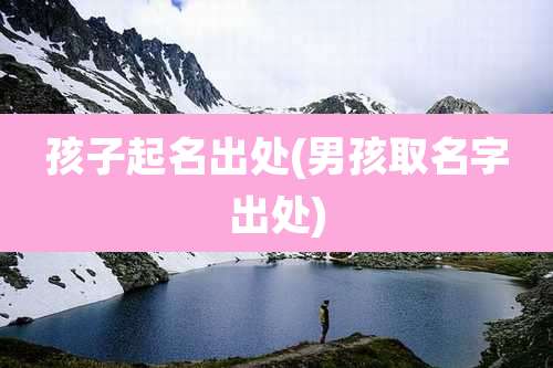 孩子起名出处(男孩取名字出处)