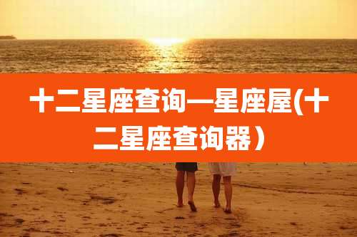 十二星座查询—星座屋(十二星座查询器）