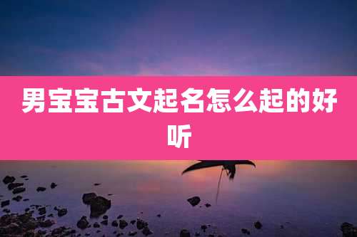 男宝宝古文起名怎么起的好听