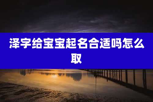 泽字给宝宝起名合适吗怎么取