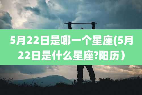 5月22日是哪一个星座(5月22日是什么星座?阳历）
