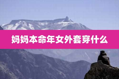妈妈本命年女外套穿什么