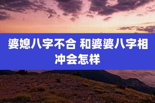 婆媳八字不合 和婆婆八字相冲会怎样