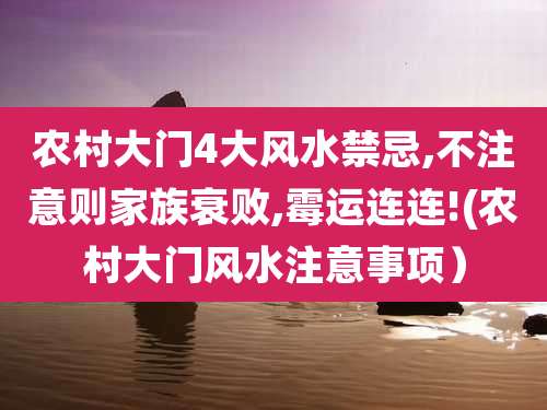 农村大门4大风水禁忌,不注意则家族衰败,霉运连连!(农村大门风水注意事项）