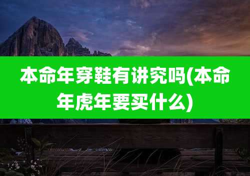 本命年穿鞋有讲究吗(本命年虎年要买什么)