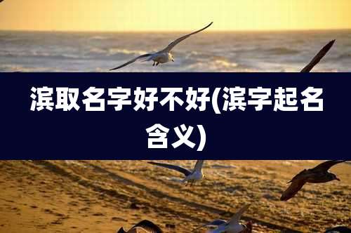 滨取名字好不好(滨字起名含义)
