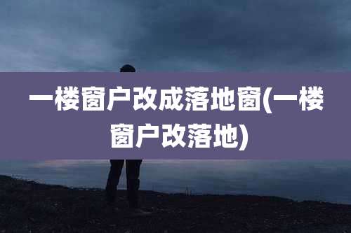 一楼窗户改成落地窗(一楼 窗户改落地)