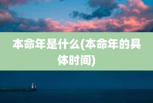 本命年是什么(本命年的具体时间)