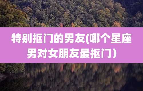 特别抠门的男友(哪个星座男对女朋友最抠门)