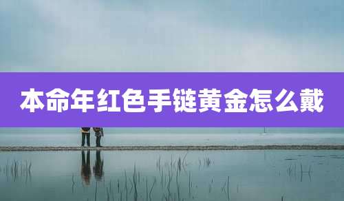 本命年红色手链黄金怎么戴