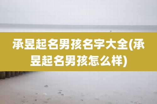 承昱起名男孩名字大全(承昱起名男孩怎么样)