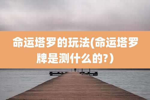 命运塔罗的玩法(命运塔罗牌是测什么的?）