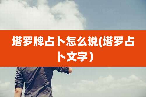 塔罗牌占卜怎么说(塔罗占卜文字)