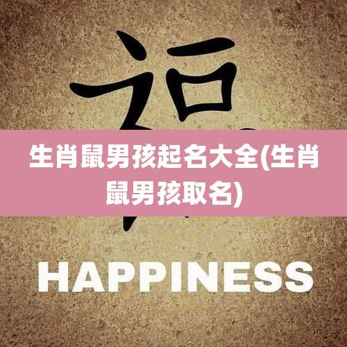 生肖鼠男孩起名大全(生肖鼠男孩取名)