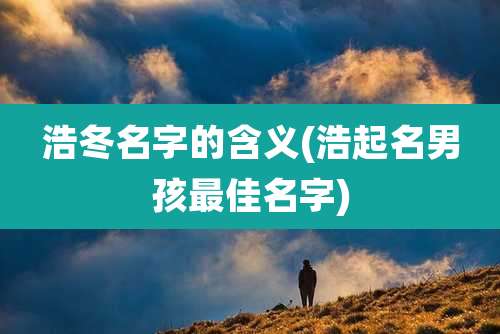 浩冬名字的含义(浩起名男孩最佳名字)