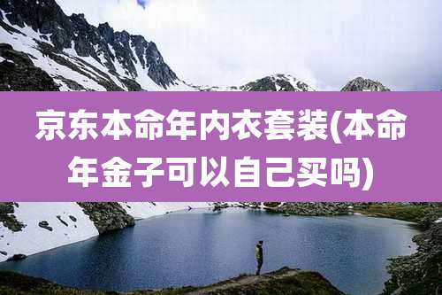 京东本命年内衣套装(本命年金子可以自己买吗)
