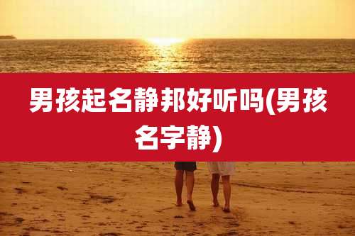 男孩起名静邦好听吗(男孩名字静)