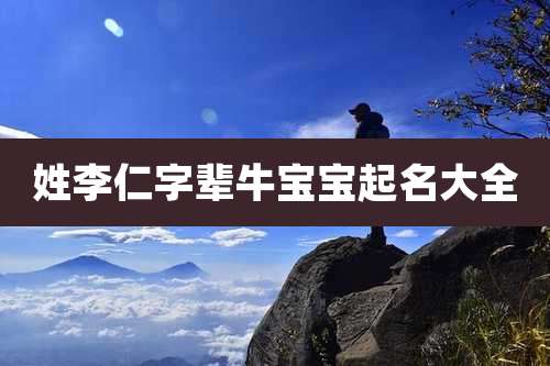 姓李仁字辈牛宝宝起名大全