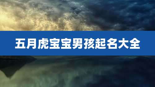 五月虎宝宝男孩起名大全