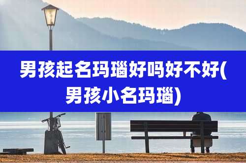 男孩起名玛瑙好吗好不好(男孩小名玛瑙)