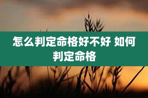 怎么判定命格好不好 如何判定命格