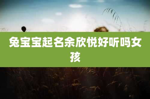 兔宝宝起名余欣悦好听吗女孩