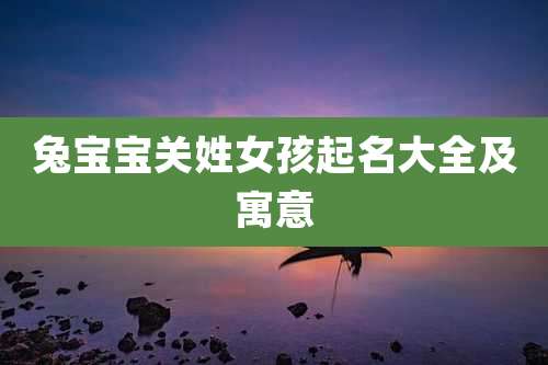 兔宝宝关姓女孩起名大全及寓意