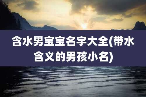 含水男宝宝名字大全(带水含义的男孩小名)