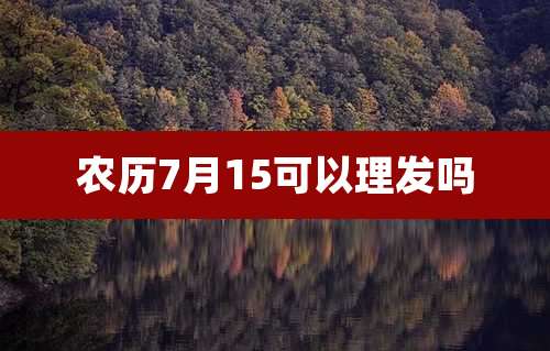 农历7月15可以理发吗