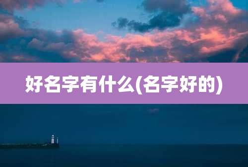 好名字有什么(名字好的)