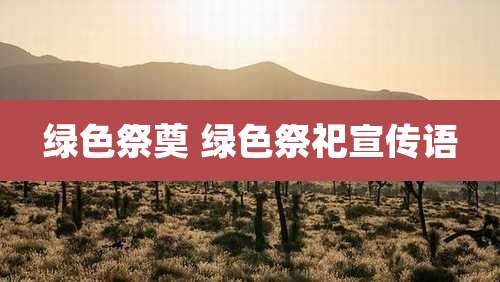 绿色祭奠 绿色祭祀宣传语