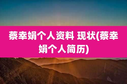 蔡幸娟个人资料 现状(蔡幸娟个人简历)