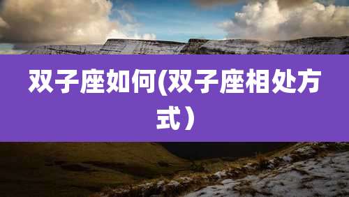 双子座如何(双子座相处方式）