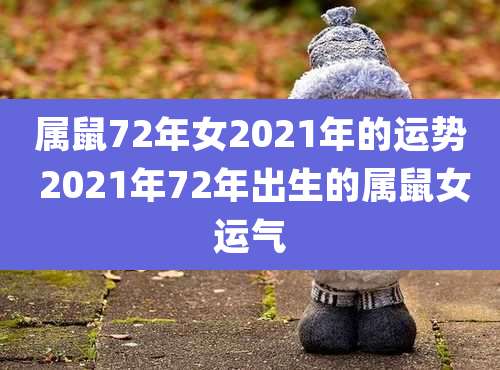 属鼠72年女2021年的运势 2021年72年出生的属鼠女运气