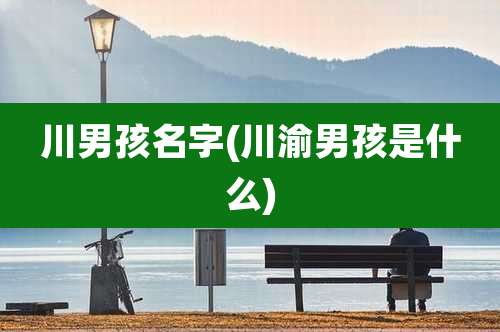 川男孩名字(川渝男孩是什么)